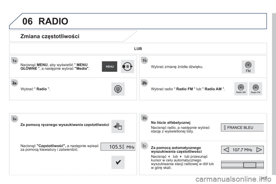 PEUGEOT 2008 2014  Instrukcja obsługi (in Polish) 06
243
            Zmiana częstotliwości 
  Na liście alfabetycznej 
 Nacisnąć radio, a następnie wybrać stację z wyświetlonej listy.  
  Za pomocą automatycznego wyszukiwania częstotliwoś