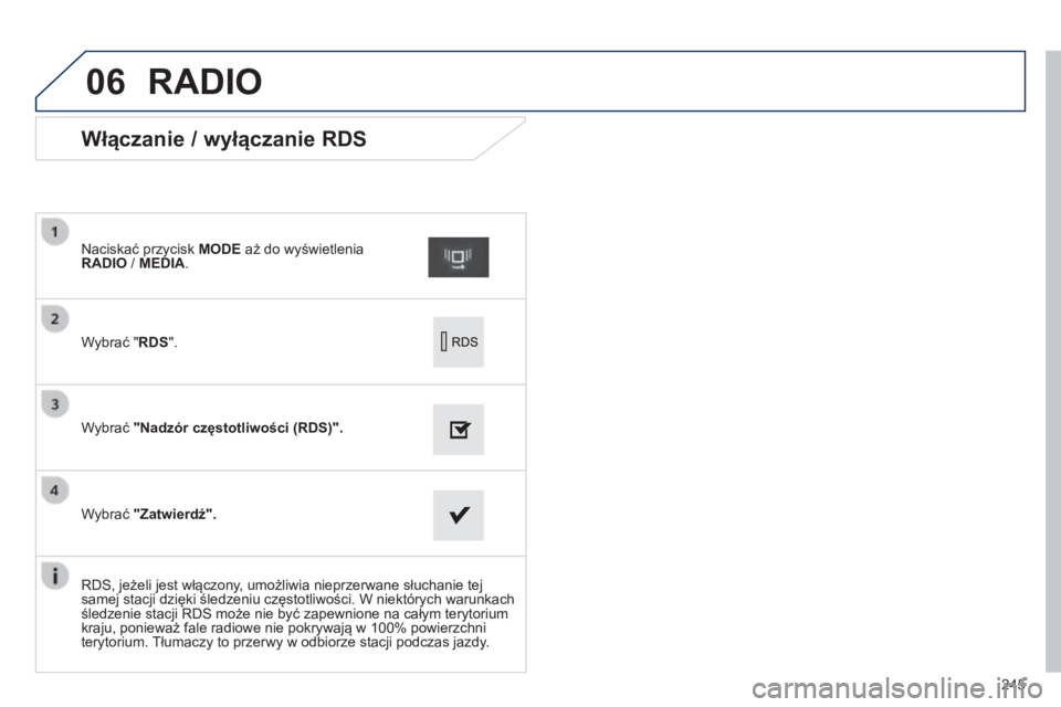 PEUGEOT 2008 2014  Instrukcja obsługi (in Polish) 06
245
             Włączanie / wyłączanie RDS 
  Wybrać " RDS " .   
  Naciskać przycisk  MODE  aż do wyświetlenia RADIO  /  MEDIA .   
  Wybrać  "Nadzór częstotliwości (RDS)&