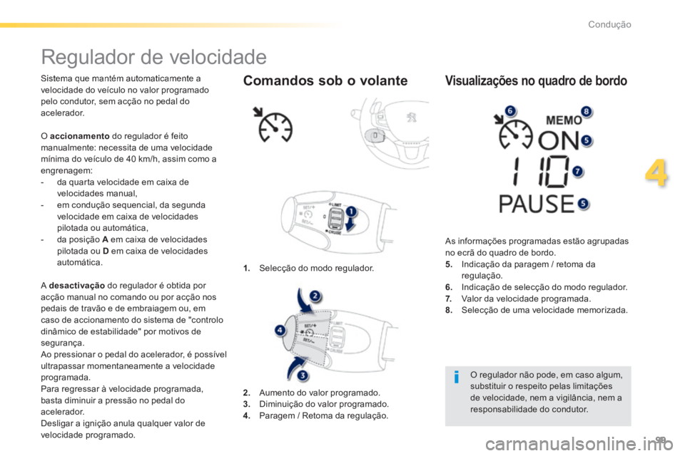 PEUGEOT 2008 2014 Manual de utilização (in Portuguese) 99
4
Condução
Regulador de velocidade
Sistema que mantém automaticamente a velocidade do veículo no valor programado pelo condutor, sem acção no pedal do acelerador.
A desactiva PEUGEOT 2008 2014 Manual de utilização (in Portuguese) 99
4
Condução
Regulador de velocidade
Sistema que mantém automaticamente a velocidade do veículo no valor programado pelo condutor, sem acção no pedal do acelerador.
A desactiva
