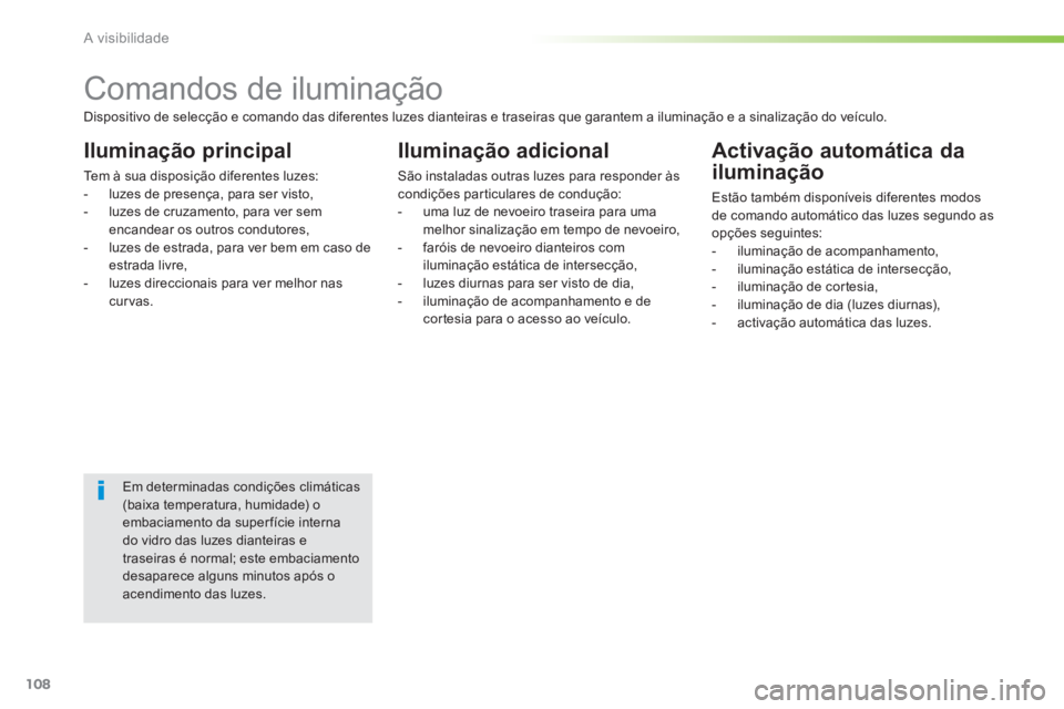 PEUGEOT 2008 2014 Manual de utilização (in Portuguese) 108
A visibilidade
Comandos de iluminação
Iluminação principal
Tem à sua disposição diferentes luzes: - luzes de presença, para ser visto, - luzes de cruzamento, PEUGEOT 2008 2014 Manual de utilização (in Portuguese) 108
A visibilidade
Comandos de iluminação
Iluminação principal
Tem à sua disposição diferentes luzes: - luzes de presença, para ser visto, - luzes de cruzamento,