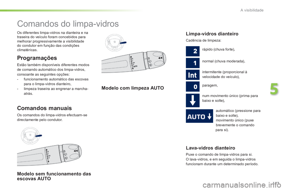 PEUGEOT 2008 2014 Manual de utilização (in Portuguese) 117
5
A visibilidade
Lava-vidros dianteiro
Puxe o comando de limpa-vidros para si.
O lava-vidros, e em seguida o limpa-vidros funcionam durante um determinado período.
Comandos do limp PEUGEOT 2008 2014 Manual de utilização (in Portuguese) 117
5
A visibilidade
Lava-vidros dianteiro
Puxe o comando de limpa-vidros para si.
O lava-vidros, e em seguida o limpa-vidros funcionam durante um determinado período.
Comandos do limp