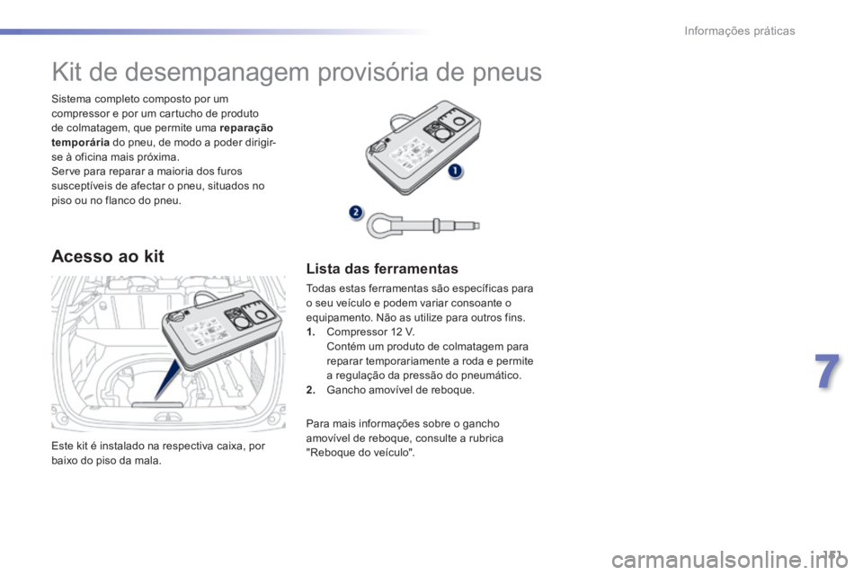PEUGEOT 2008 2014  Manual de utilização (in Portuguese) 151
7
Informações práticas
 Este kit é instalado na respectiva caixa, por baixo do piso da mala.  
  Sistema completo composto por um compressor e por um cartucho de produto de colmatagem, que per
