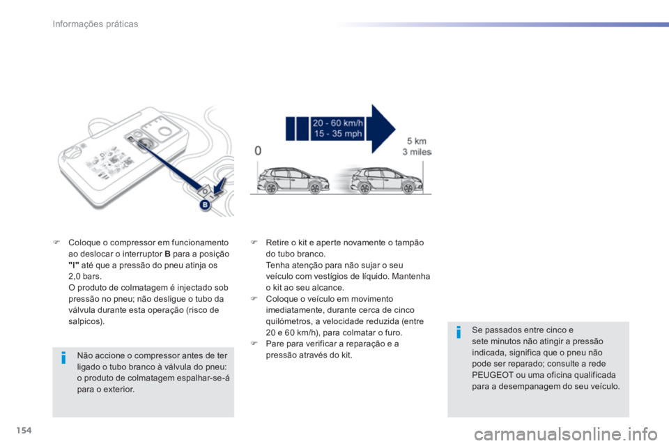 PEUGEOT 2008 2014 Manual de utilização (in Portuguese) 154
Informações práticas
Não accione o compressor antes de ter ligado o tubo branco à válvula do pneu: o produto de colmatagem espalhar-se-á para o exterior.
Coloque o compressor em f PEUGEOT 2008 2014 Manual de utilização (in Portuguese) 154
Informações práticas
Não accione o compressor antes de ter ligado o tubo branco à válvula do pneu: o produto de colmatagem espalhar-se-á para o exterior.
Coloque o compressor em f
