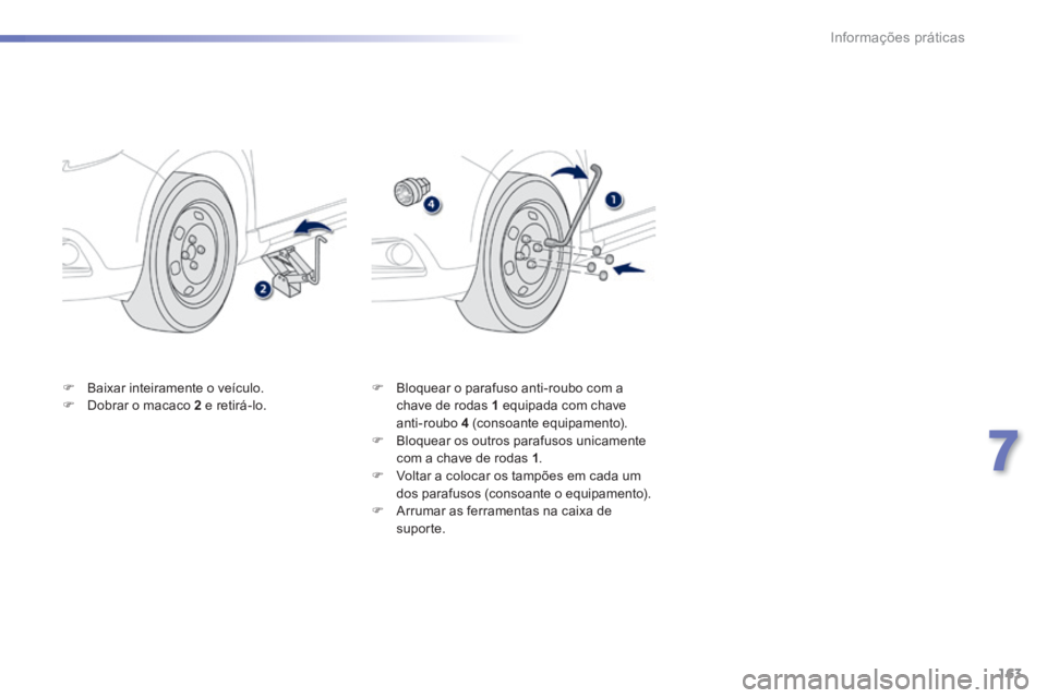 PEUGEOT 2008 2014  Manual de utilização (in Portuguese) 163
7
Informações práticas
   Baixar inteiramente o veículo.    Dobrar o macaco  2  e retirá-lo.    Bloquear o parafuso anti-roubo com a chave de rodas  1  equipada com chave anti-roubo 