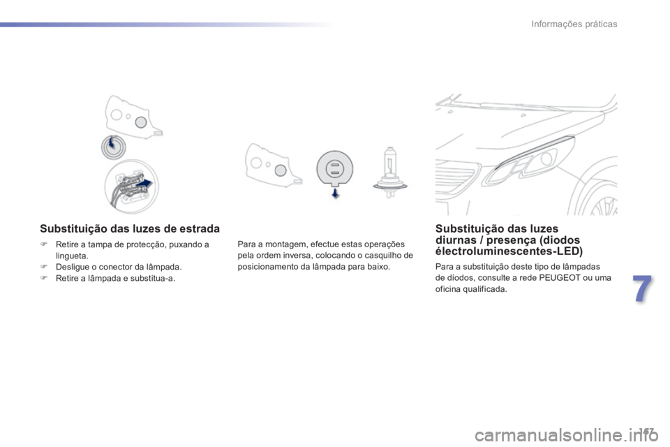 PEUGEOT 2008 2014  Manual de utilização (in Portuguese) 167
7
Informações práticas
  Substituição das luzes de estrada Substituição das luzes diurnas / presença (diodos électroluminescentes-LED) 
 Para a substituição deste tipo de lâmpadas de d