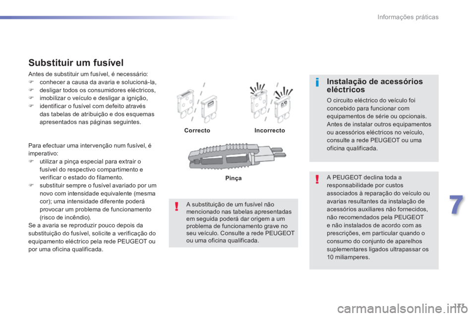 PEUGEOT 2008 2014 Manual de utilização (in Portuguese) 173
7
Informações práticas
Para efectuar uma intervenção num fusível, é imperativo: utilizar a pinça especial para extrair o fusível do respectivo compartimento e verificar o estado do PEUGEOT 2008 2014 Manual de utilização (in Portuguese) 173
7
Informações práticas
Para efectuar uma intervenção num fusível, é imperativo: utilizar a pinça especial para extrair o fusível do respectivo compartimento e verificar o estado do