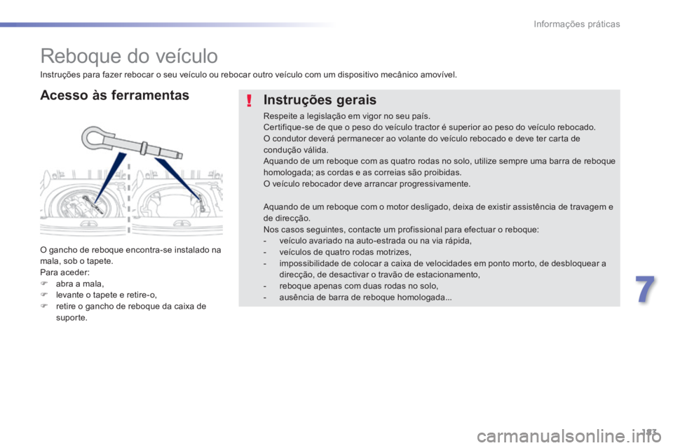 PEUGEOT 2008 2014 Manual de utilização (in Portuguese) 183
7
Informações práticas
Reboque do veículo
Acesso às ferramentas
O gancho de reboque encontra-se instalado na mala, sob o tapete. Para aceder: abra a mala, levante PEUGEOT 2008 2014 Manual de utilização (in Portuguese) 183
7
Informações práticas
Reboque do veículo
Acesso às ferramentas
O gancho de reboque encontra-se instalado na mala, sob o tapete. Para aceder: abra a mala, levante