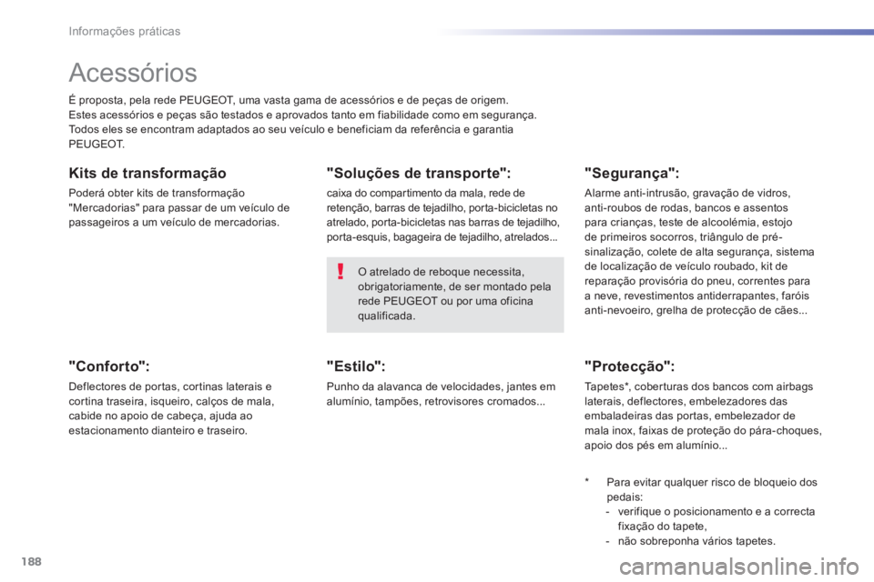 PEUGEOT 2008 2014 Manual de utilização (in Portuguese) 188
Informações práticas
Acessórios
É proposta, pela rede PEUGEOT, uma vasta gama de acessórios e de peças de origem. Estes acessórios e peças são testados e aprovados tanto em fiabi PEUGEOT 2008 2014 Manual de utilização (in Portuguese) 188
Informações práticas
Acessórios
É proposta, pela rede PEUGEOT, uma vasta gama de acessórios e de peças de origem. Estes acessórios e peças são testados e aprovados tanto em fiabi