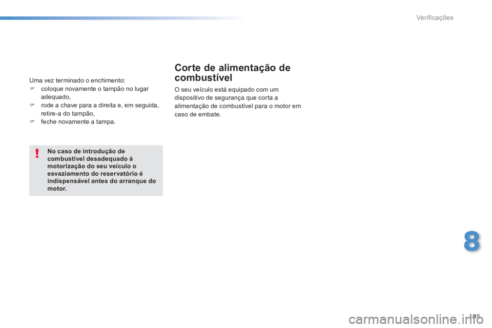 PEUGEOT 2008 2014  Manual de utilização (in Portuguese) 195
8
Verificações
No caso de introdução de combustível desadequado à motorização do seu veículo o esvaziamento do reser vatório é indispensável antes do arranque do m o t o r.
  Corte de 
