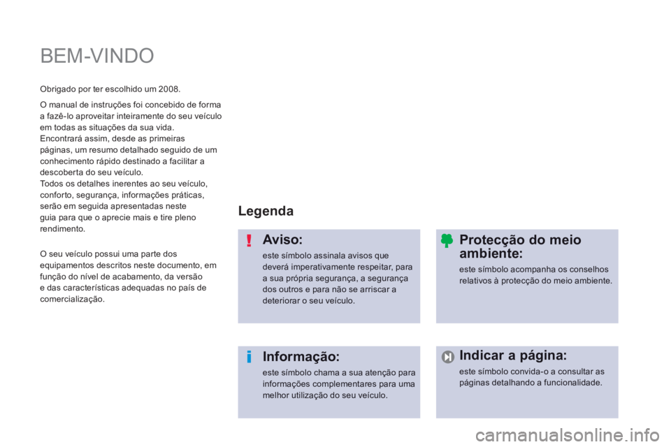 PEUGEOT 2008 2014 Manual de utilização (in Portuguese) BEM-VINDO
Legenda
Aviso:
este símbolo assinala avisos que deverá imperativamente respeitar, para a sua própria segurança, a segurança dos outros e para não se arriscar a deteriorar o PEUGEOT 2008 2014 Manual de utilização (in Portuguese) BEM-VINDO
Legenda
Aviso:
este símbolo assinala avisos que deverá imperativamente respeitar, para a sua própria segurança, a segurança dos outros e para não se arriscar a deteriorar o