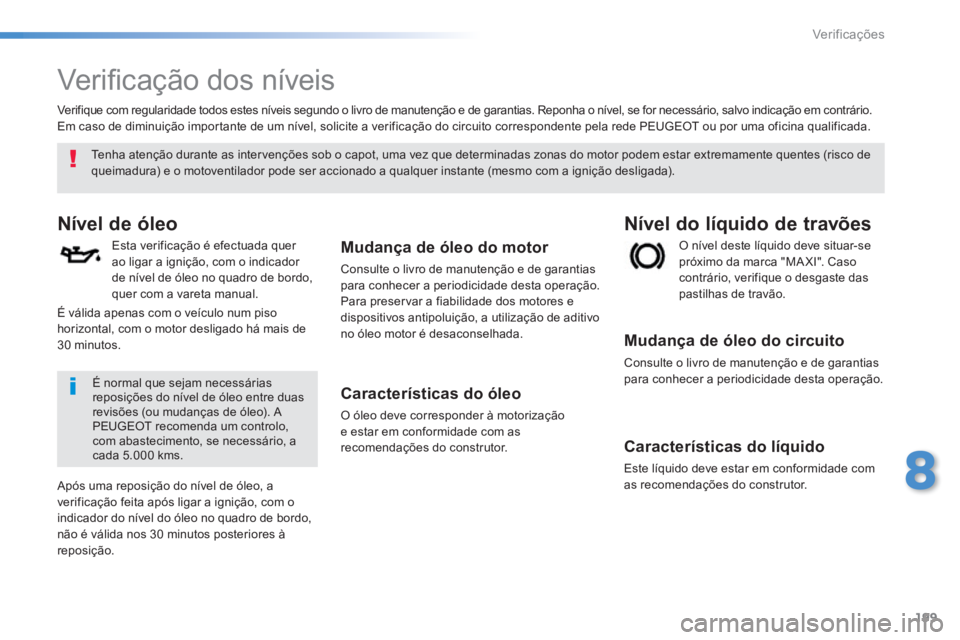 PEUGEOT 2008 2014 Manual de utilização (in Portuguese) 199
8
Verificações
V e r i fi c a ç ã o d o s n í v e i s
Nível de óleo
Esta verificação é efectuada quer ao ligar a ignição, com o indicador de nível de óleo no quadr PEUGEOT 2008 2014 Manual de utilização (in Portuguese) 199
8
Verificações
V e r i fi c a ç ã o d o s n í v e i s
Nível de óleo
Esta verificação é efectuada quer ao ligar a ignição, com o indicador de nível de óleo no quadr