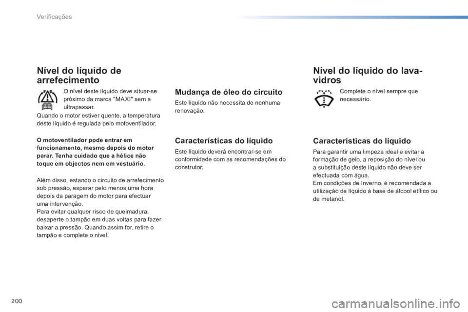 PEUGEOT 2008 2014 Manual de utilização (in Portuguese) 200
Verificações
Nível do líquido de
arrefecimento
O nível deste líquido deve situar-se próximo da marca "MA XI" sem a ultrapassar.
Além disso, estando o circuito de arrefecimento sob pr PEUGEOT 2008 2014 Manual de utilização (in Portuguese) 200
Verificações
Nível do líquido de
arrefecimento
O nível deste líquido deve situar-se próximo da marca "MA XI" sem a ultrapassar.
Além disso, estando o circuito de arrefecimento sob pr