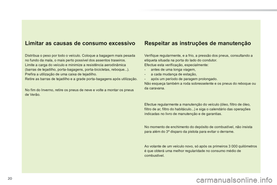 PEUGEOT 2008 2014 Manual de utilização (in Portuguese) 20
Limitar as causas de consumo excessivo
Distribua o peso por todo o veículo. Coloque a bagagem mais pesada no fundo da mala, o mais perto possível dos assentos traseiros. Limite a carga do v PEUGEOT 2008 2014 Manual de utilização (in Portuguese) 20
Limitar as causas de consumo excessivo
Distribua o peso por todo o veículo. Coloque a bagagem mais pesada no fundo da mala, o mais perto possível dos assentos traseiros. Limite a carga do v