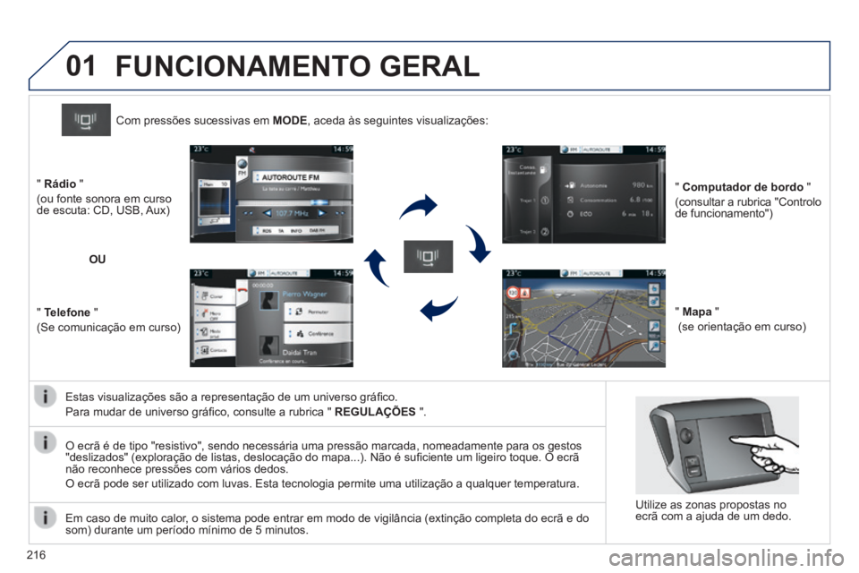 PEUGEOT 2008 2014  Manual de utilização (in Portuguese) 01
216
  Estas visualizações são a representação de um universo gráﬁ co. 
 Para mudar de universo gráﬁ co, consulte a rubrica "  REGULAÇÕES   ".  
Com pressões sucessivas em  MODE , 