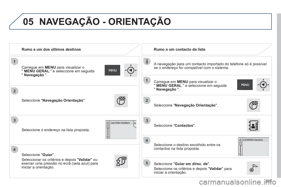PEUGEOT 2008 2014  Manual de utilização (in Portuguese) 05
225
   Rumo a um dos últimos destinos     Rumo a um contacto da lista  
  A navegação para um contacto importado do telefone só é possí\
vel se o endereço for compatível com o sistema.   
 