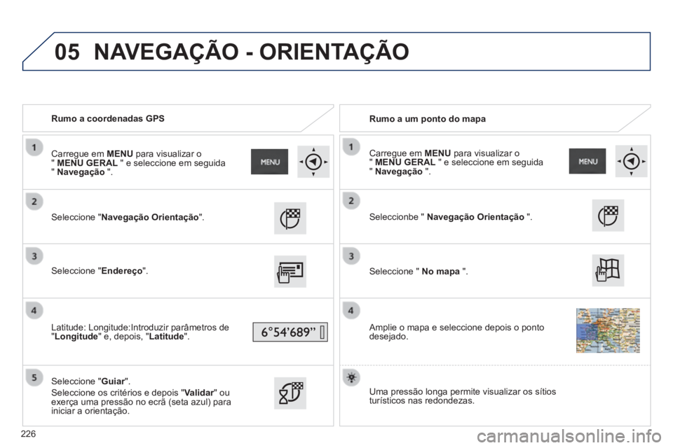PEUGEOT 2008 2014  Manual de utilização (in Portuguese) 05
   Rumo  a  coordenadas  GPS     Rumo a um ponto do mapa  
  Seleccione  "Navegação Orientação".  
  Seleccione  "Endereço".  
  Latitude: Longitude:Introduzir parâmetros de " Longitude " e, 