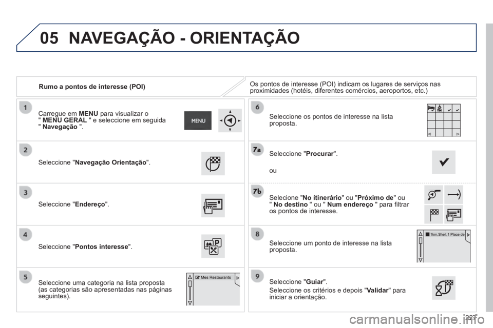 PEUGEOT 2008 2014  Manual de utilização (in Portuguese) 05
227
   Rumo a pontos de interesse (POI)  Os pontos de interesse (POI) indicam os lugares de serviços nas proximidades (hotéis, diferentes comércios, aeroportos, etc.)  
  Seleccione  "Navegaçã