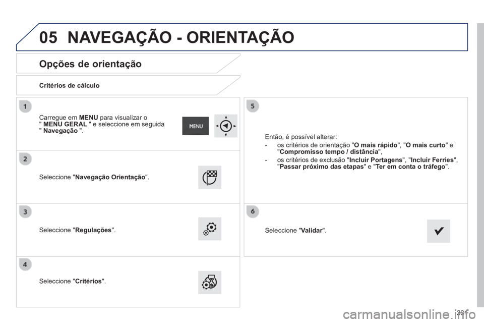 PEUGEOT 2008 2014  Manual de utilização (in Portuguese) 05
231
       
Opções de orientação 
  Critérios  de  cálculo  
  Seleccione  "Navegação Orientação".  
  Seleccione  "Regulações".  
  Seleccione  "Critérios". 
 Então, é possível alt
