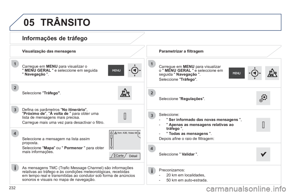 PEUGEOT 2008 2014 Manual de utilização (in Portuguese) 05
232
Informações de tráfego
Seleccione " Tráfego" .
Carregue em MENU para visualizar o " MENU GERAL " e seleccione em seguida " Navegação ".
Seleccione a mensagem PEUGEOT 2008 2014 Manual de utilização (in Portuguese) 05
232
Informações de tráfego
Seleccione " Tráfego" .
Carregue em MENU para visualizar o " MENU GERAL " e seleccione em seguida " Navegação ".
Seleccione a mensagem