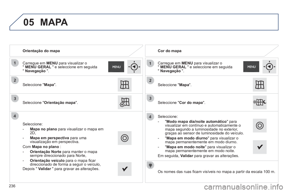 PEUGEOT 2008 2014 Manual de utilização (in Portuguese) 05
Orientação do mapa
Seleccione "Mapa".
Seleccione "Orientação mapa".
Seleccione:
- Mapa no plano para visualizar o mapa em 2D,
- Mapa em perspectiva para uma vi PEUGEOT 2008 2014 Manual de utilização (in Portuguese) 05
Orientação do mapa
Seleccione "Mapa".
Seleccione "Orientação mapa".
Seleccione:
- Mapa no plano para visualizar o mapa em 2D,
- Mapa em perspectiva para uma vi