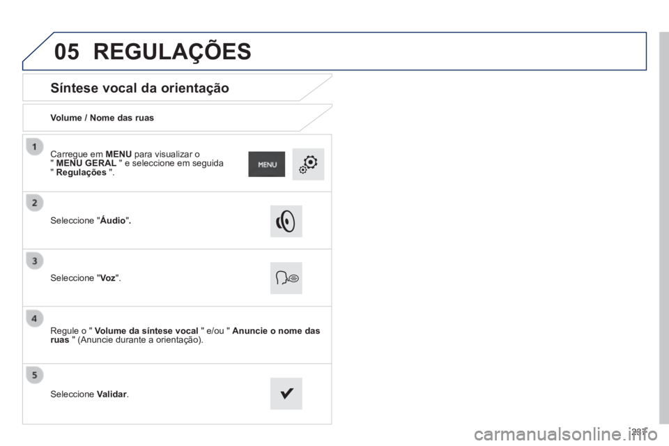 PEUGEOT 2008 2014  Manual de utilização (in Portuguese) 05
237
       
Síntese vocal da orientação 
  Volume / Nome das ruas  
  Seleccione  "Áudio" .
  Seleccione  "Vo z".  
  Regule o "  Volume da síntese vocal  " e/ou "  Anuncie o nome das ruas  " 