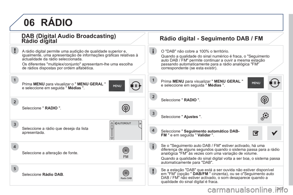 PEUGEOT 2008 2014 Manual de utilização (in Portuguese) 06
247
Se o "Seguimento auto DAB / FM" estiver activado, há uma diferença de alguns segundos quando o sistema passa para a rádio analógica "FM" às vezes com uma variação de volume.
Quando a PEUGEOT 2008 2014 Manual de utilização (in Portuguese) 06
247
Se o "Seguimento auto DAB / FM" estiver activado, há uma diferença de alguns segundos quando o sistema passa para a rádio analógica "FM" às vezes com uma variação de volume.
Quando a