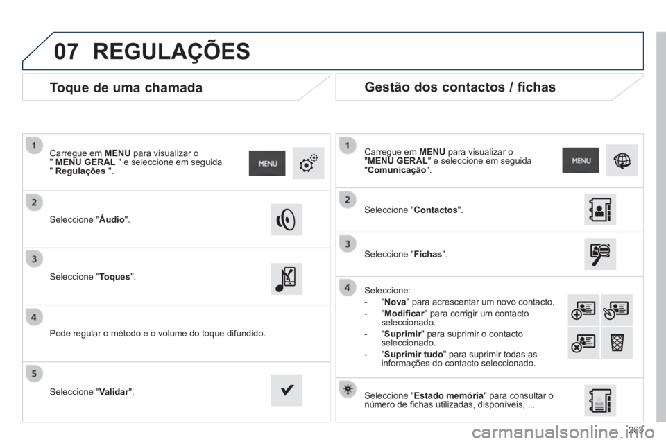 PEUGEOT 2008 2014  Manual de utilização (in Portuguese) 07
263
       
Toque de uma chamada 
  Seleccione  "Áudio".  
  Carregue  em   MENU  para visualizar o "  MENU GERAL  " e seleccione em seguida "  Regulações   ".  
  Seleccione  " Toques".   
  Po