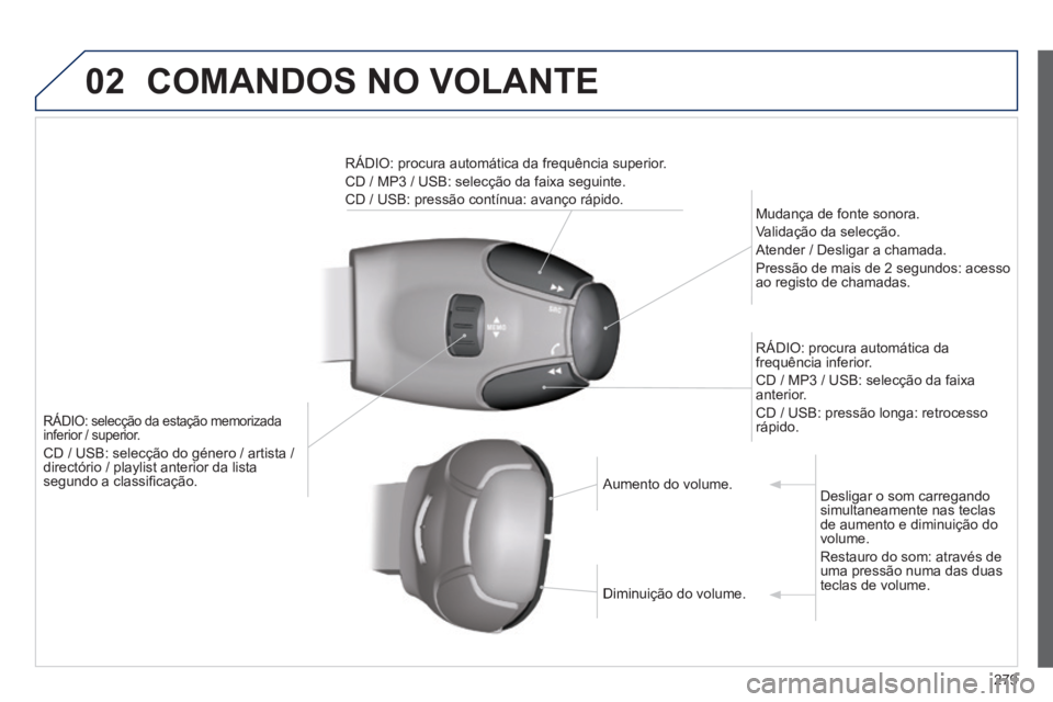 PEUGEOT 2008 2014  Manual de utilização (in Portuguese) 02 COMANDOS NO VOLANTE 
279
RÁDIO: selecção da estação memorizada inferior / superior. 
 CD / USB: selecção do género / artista / directório / playlist anterior da lista segundo a classiﬁ c