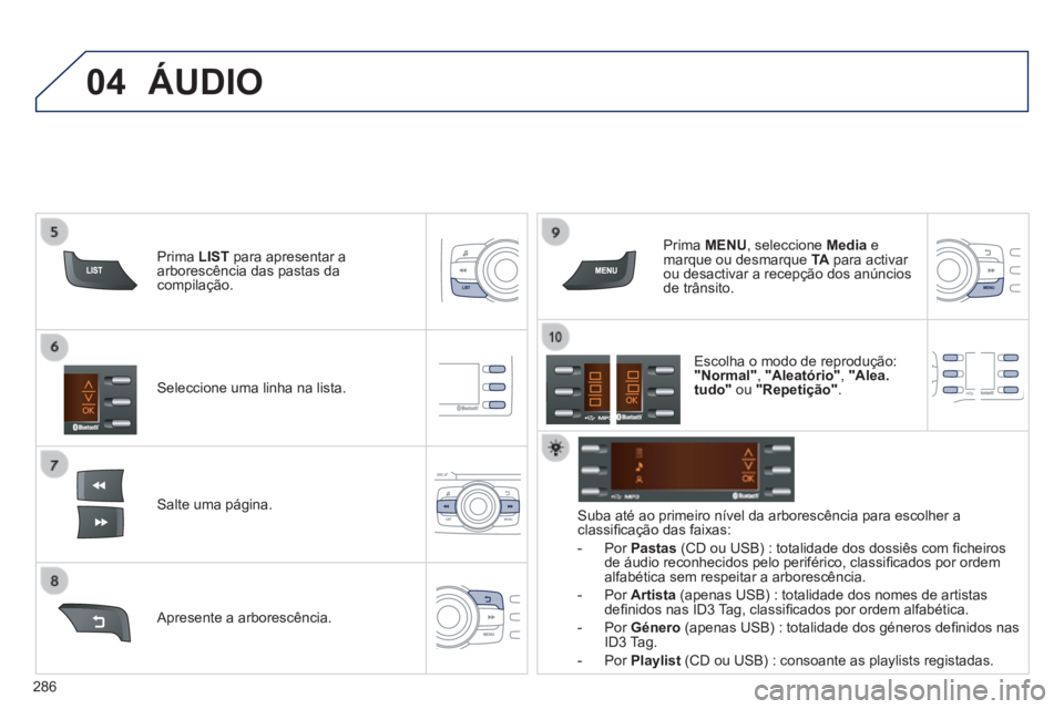PEUGEOT 2008 2014  Manual de utilização (in Portuguese) 04
286
  Seleccione uma linha na lista.  
  Salte  uma  página.  
  Prima   MENU , seleccione  Media   e marque ou desmarque  TA  para activar ou desactivar a recepção dos anúncios de  trânsito. 