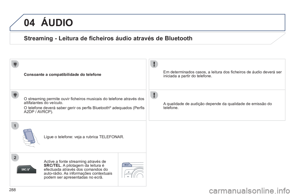 PEUGEOT 2008 2014  Manual de utilização (in Portuguese) 04
288
       
Streaming - Leitura de ficheiros áudio através de Bluetooth 
  Consoante a compatibilidade do telefone  
  Ligue o telefone: veja a rubrica TELEFONAR.  
  O streaming permite ouvir 