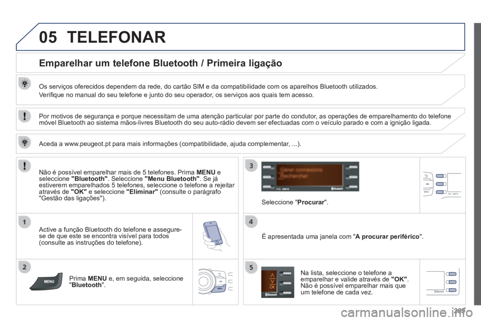 PEUGEOT 2008 2014 Manual de utilização (in Portuguese) 05
289
TELEFONAR
Emparelhar um telefone Bluetooth / Primeira ligação
Os serviços oferecidos dependem da rede, do cartão SIM e da compat\
ibilidade com os aparelhos Bluetooth utiliza PEUGEOT 2008 2014 Manual de utilização (in Portuguese) 05
289
TELEFONAR
Emparelhar um telefone Bluetooth / Primeira ligação
Os serviços oferecidos dependem da rede, do cartão SIM e da compat\
ibilidade com os aparelhos Bluetooth utiliza