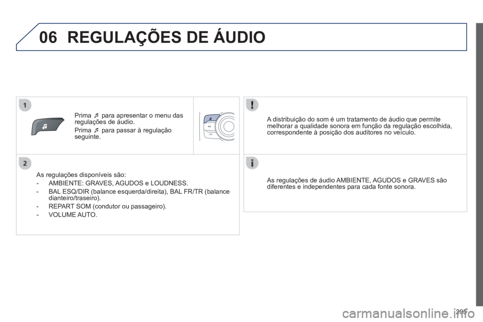 PEUGEOT 2008 2014  Manual de utilização (in Portuguese) 06
295
   Prima     para apresentar o menu das regulações de áudio. 
 Prima     para passar à regulação seguinte.  
  As regulações disponíveis são: 
   -   AMBIENTE:  GRAVES,  AGUDOS 