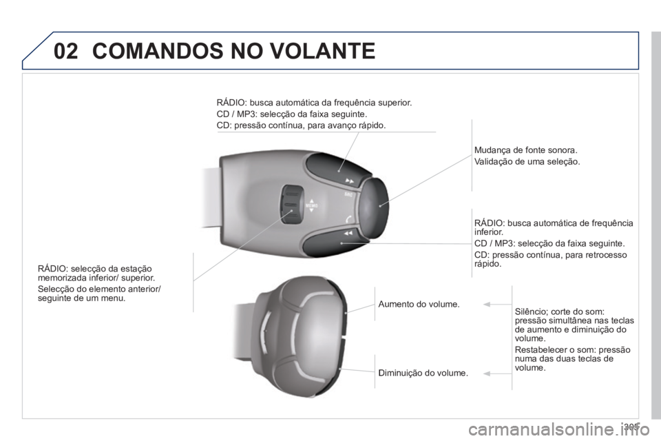 PEUGEOT 2008 2014  Manual de utilização (in Portuguese) 02 COMANDOS NO VOLANTE 
305
   RÁDIO: selecção da estação memorizada inferior/ superior. 
 Selecção do elemento anterior/ seguinte de um menu.  
  Mudança  de  fonte  sonora.  
Validação de 
