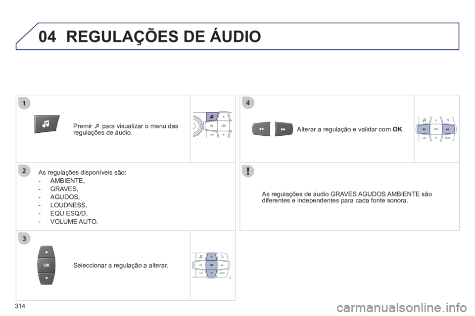 PEUGEOT 2008 2014  Manual de utilização (in Portuguese) 04
   Premir     para visualizar o menu das regulações de áudio.  
  As regulações disponíveis são: 
   -   AMBIENTE, 
  -   GRAVES, 
  -   AGUDOS, 
  -   LOUDNESS, 
  -   EQU  ESQ/D, 
  -  