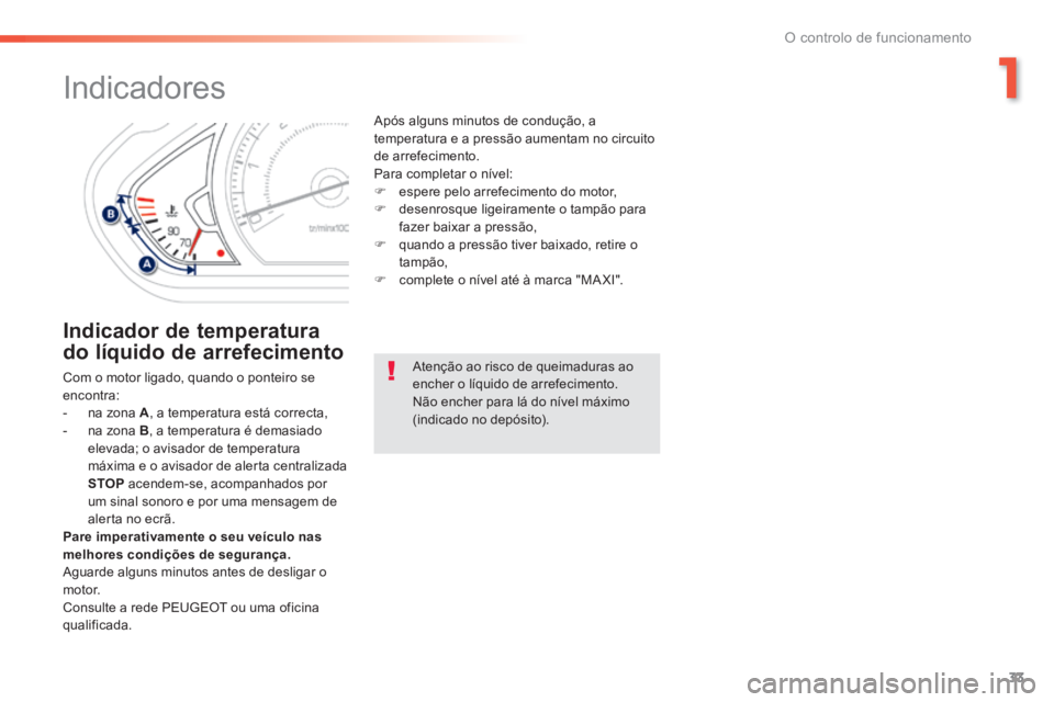 PEUGEOT 2008 2014 Manual de utilização (in Portuguese) 1
33
O controlo de funcionamento
Indicadores
Indicador de temperatura
do líquido de arrefecimento
Com o motor ligado, quando o ponteiro se encontra: - na zona A , a temper PEUGEOT 2008 2014 Manual de utilização (in Portuguese) 1
33
O controlo de funcionamento
Indicadores
Indicador de temperatura
do líquido de arrefecimento
Com o motor ligado, quando o ponteiro se encontra: - na zona A , a temper