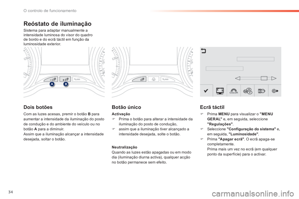 PEUGEOT 2008 2014 Manual de utilização (in Portuguese) 34
O controlo de funcionamento
Reóstato de iluminação
Sistema para adaptar manualmente a intensidade luminosa do visor do quadro de bordo e do ecrã táctil em função da luminosidade exteri PEUGEOT 2008 2014 Manual de utilização (in Portuguese) 34
O controlo de funcionamento
Reóstato de iluminação
Sistema para adaptar manualmente a intensidade luminosa do visor do quadro de bordo e do ecrã táctil em função da luminosidade exteri