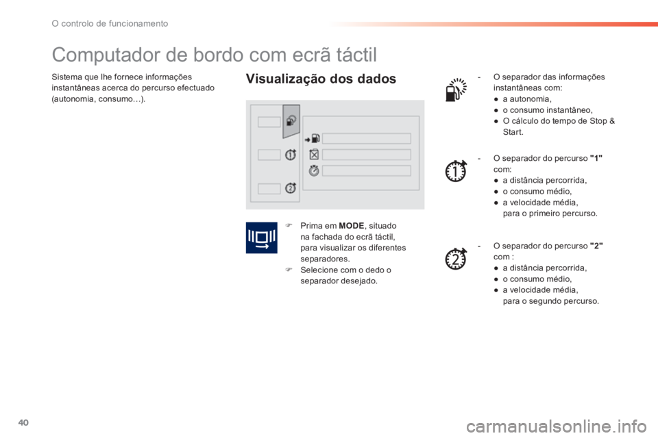 PEUGEOT 2008 2014  Manual de utilização (in Portuguese) 40
O controlo de funcionamento
 Sistema que lhe fornece informações instantâneas acerca do percurso efectuado (autonomia, consumo…). 
            Computador de bordo com ecrã táctil 
  Visualiz