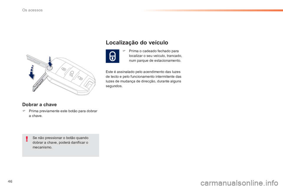 PEUGEOT 2008 2014  Manual de utilização (in Portuguese) 46
Os acessos
   Dobrar  a  chave 
   Prima previamente este botão para dobrar a  chave.  
   Prima o cadeado fechado para localizar o seu veículo, trancado, num parque de estacionamento.  
Lo