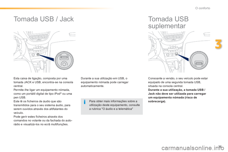 PEUGEOT 2008 2014  Manual de utilização (in Portuguese) 73
3
O conforto
         Tomada USB 
suplementar 
  Consoante a versão, o seu veículo pode estar equipado de uma segunda tomada USB, situada na consola central. Durante a sua utilização, a tomada 