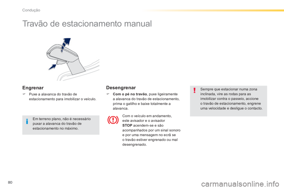 PEUGEOT 2008 2014  Manual de utilização (in Portuguese) 80
Condução
      
Travão de estacionamento manual 
  Engrenar 
   Puxe a alavanca do travão de estacionamento para imobilizar o veículo.   
  Desengrenar 
Com o pé no travão, puxe ligeir