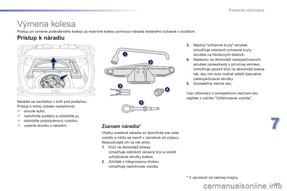 PEUGEOT 2008 2014 Návod na použitie (in Slovakian) 157
7
Praktické informácie
Výmena kolesa
Náradie sa nachádza v kufri pod podlahou. Prístup k nemu získate nasledovne: otvorte kufor, nadvihnite podlahu a odstráň PEUGEOT 2008 2014 Návod na použitie (in Slovakian) 157
7
Praktické informácie
Výmena kolesa
Náradie sa nachádza v kufri pod podlahou. Prístup k nemu získate nasledovne: otvorte kufor, nadvihnite podlahu a odstráň