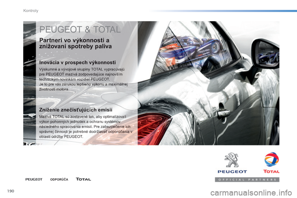 PEUGEOT 2008 2014  Návod na použitie (in Slovakian) 190
Kontroly
 PEUGEOT & TOTAL 
  Partneri vo výkonnosti a 
znižovaní spotreby paliva 
  Inovácia v prospech výkonnosti 
 Výskumné a vývojové skupiny TOTAL vypracúvajú pre PEUGEOT mazivá zo