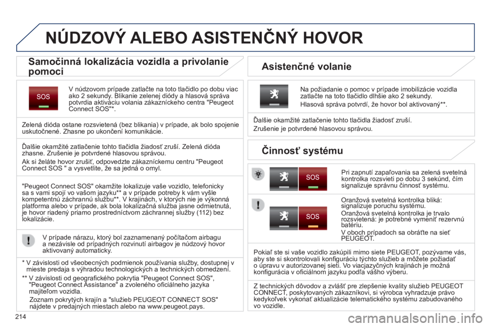 PEUGEOT 2008 2014 Návod na použitie (in Slovakian) 214
NÚDZOVÝ ALEBO ASISTENČNÝ HOVOR
V núdzovom prípade zatlačte na toto tlačidlo po dobu viac ako 2 sekundy. Blikanie zelenej diódy a hlasová správa potvrdia aktiváciu volania zákazní PEUGEOT 2008 2014 Návod na použitie (in Slovakian) 214
NÚDZOVÝ ALEBO ASISTENČNÝ HOVOR
V núdzovom prípade zatlačte na toto tlačidlo po dobu viac ako 2 sekundy. Blikanie zelenej diódy a hlasová správa potvrdia aktiváciu volania zákazní