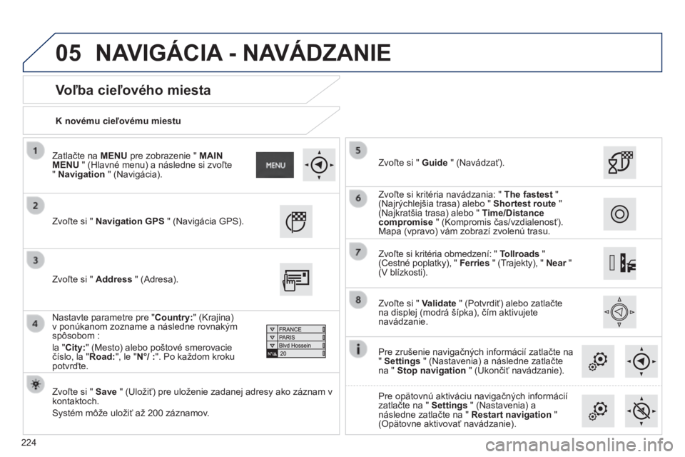 PEUGEOT 2008 2014 Návod na použitie (in Slovakian) 05
224
K novému cieľovému miestu
Voľba cieľového miesta
Zvoľte si " Navigation GPS " (Navigácia GPS).
Zvoľte si " Save " (Uložiť) pre uloženie zadanej adr PEUGEOT 2008 2014 Návod na použitie (in Slovakian) 05
224
K novému cieľovému miestu
Voľba cieľového miesta
Zvoľte si " Navigation GPS " (Navigácia GPS).
Zvoľte si " Save " (Uložiť) pre uloženie zadanej adr