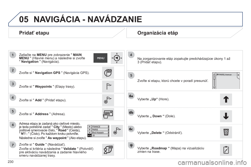 PEUGEOT 2008 2014 Návod na použitie (in Slovakian) 05
230
Pridať etapu Organizácia etáp
Zvoľte si " Navigation GPS " (Navigácia GPS).
Zvoľte si " Waypoints " (Etapy trasy).
Zvoľte si " Add " (Pridať PEUGEOT 2008 2014 Návod na použitie (in Slovakian) 05
230
Pridať etapu Organizácia etáp
Zvoľte si " Navigation GPS " (Navigácia GPS).
Zvoľte si " Waypoints " (Etapy trasy).
Zvoľte si " Add " (Pridať