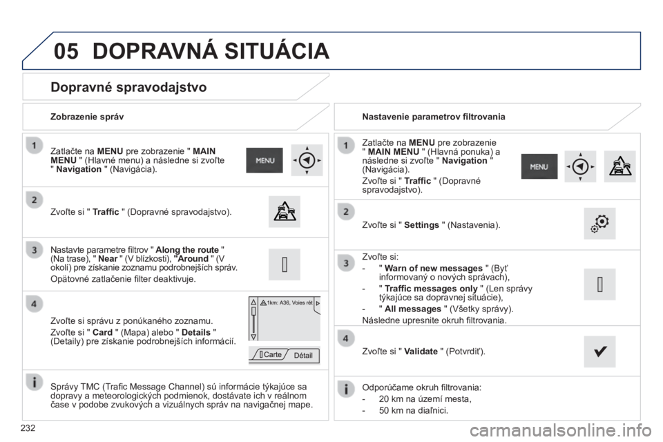 PEUGEOT 2008 2014 Návod na použitie (in Slovakian) 05
232
Dopravné spravodajstvo
Zvoľte si " Traffi c " (Dopravné spravodajstvo).
Zatlačte na MENU pre zobrazenie " MAIN MENU " (Hlavné menu) a následne si z PEUGEOT 2008 2014 Návod na použitie (in Slovakian) 05
232
Dopravné spravodajstvo
Zvoľte si " Traffi c " (Dopravné spravodajstvo).
Zatlačte na MENU pre zobrazenie " MAIN MENU " (Hlavné menu) a následne si z