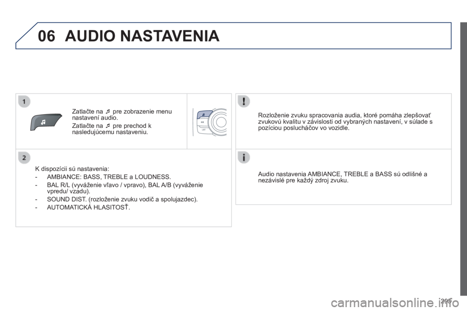 PEUGEOT 2008 2014  Návod na použitie (in Slovakian) 06
295
   Zatlačte na    pre zobrazenie menu nastavení audio. 
 Zatlačte na    pre prechod k nasledujúcemu nastaveniu.  
  K dispozícii sú nastavenia: 
   -   AMBIANCE: BASS, TREBLE a LOUD