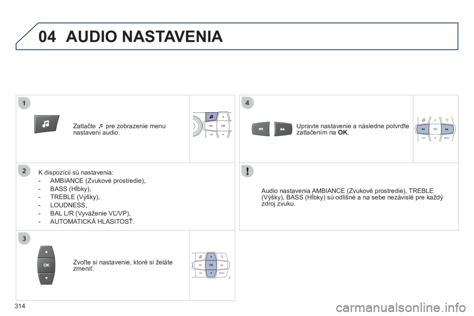 PEUGEOT 2008 2014  Návod na použitie (in Slovakian) 04
   Zatlačte    pre zobrazenie menu nastavení audio.  
  K dispozícii sú nastavenia: 
   -   AMBIANCE (Zvukové prostredie), 
  -   BASS (Hĺbky), 
  -   TREBLE (Výšky), 
  -   LOUDNESS, 
 