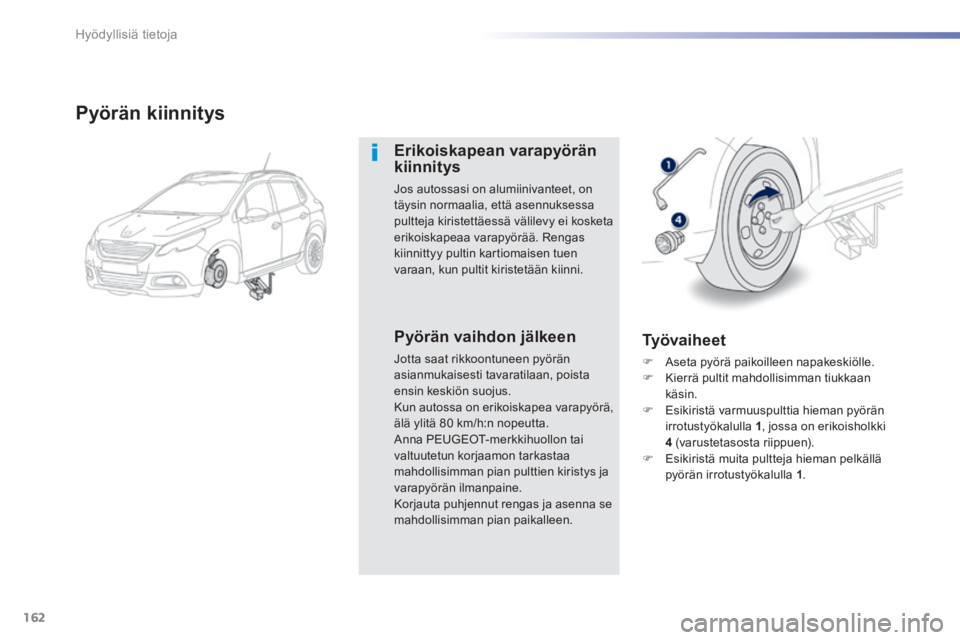 PEUGEOT 2008 2014  Omistajan Käsikirja (in Finnish) 162
Hyödyllisiä tietoja
  Pyörän  kiinnitys 
  Erikoiskapean  varapyörän kiinnitys 
 Jos autossasi on alumiinivanteet, on täysin normaalia, että asennuksessa pultteja kiristettäessä välilev
