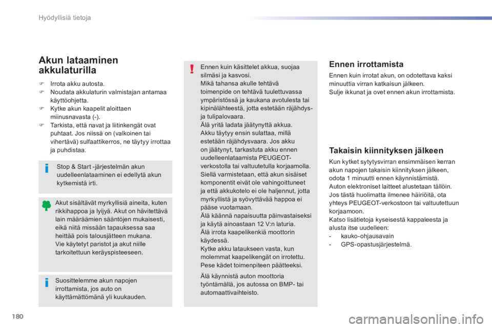 PEUGEOT 2008 2014 Omistajan Käsikirja (in Finnish) 180
Hyödyllisiä tietoja
Suosittelemme akun napojen irrottamista, jos auto on käyttämättömänä yli kuukauden.
Akut sisältävät myrkyllisiä aineita, kuten rikkihappoa ja l PEUGEOT 2008 2014 Omistajan Käsikirja (in Finnish) 180
Hyödyllisiä tietoja
Suosittelemme akun napojen irrottamista, jos auto on käyttämättömänä yli kuukauden.
Akut sisältävät myrkyllisiä aineita, kuten rikkihappoa ja l